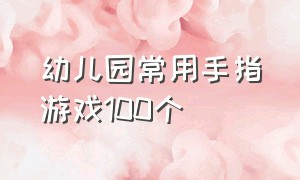 幼儿园常用手指游戏100个