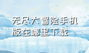 无尽大冒险手机版在哪里下载（无尽大冒险完整版下载）