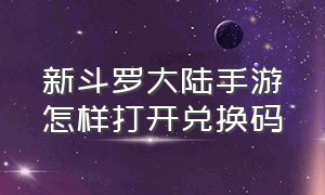 新斗罗大陆手游怎样打开兑换码