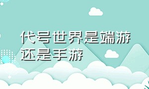 代号世界是端游还是手游