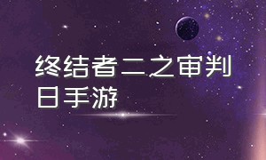 终结者二之审判日手游（终结者二审判日手游）