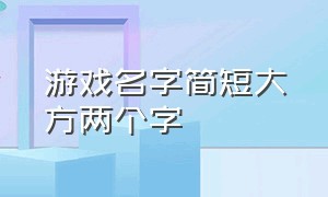 游戏名字简短大方两个字