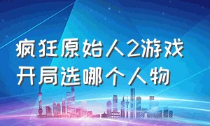 疯狂原始人2游戏开局选哪个人物