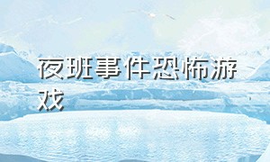 夜班事件恐怖游戏（恐怖游戏夜勤事件）