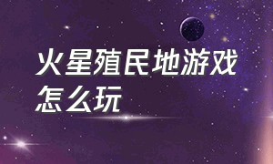 火星殖民地游戏怎么玩