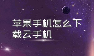 苹果手机怎么下载云手机