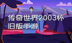 传奇世界2003怀旧版手游（传奇世界2003怀旧版手游官网）