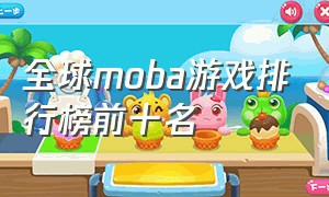全球moba游戏排行榜前十名（世界moba 游戏排名）