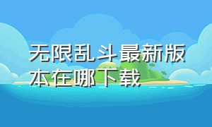 无限乱斗最新版本在哪下载