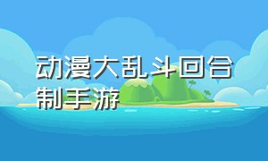 动漫大乱斗回合制手游