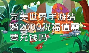 完美世界手游结婚2000祝福值需要充钱吗