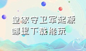 皇家守卫军起源哪里下载能玩