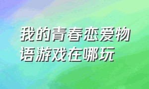 我的青春恋爱物语游戏在哪玩