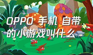 oppo 手机 自带的小游戏叫什么