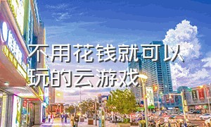 不用花钱就可以玩的云游戏（免费且无限时长不需排队的云游戏）