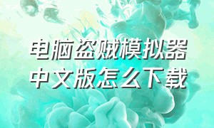 电脑盗贼模拟器中文版怎么下载
