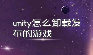 unity怎么卸载发布的游戏