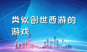 类似创世西游的游戏