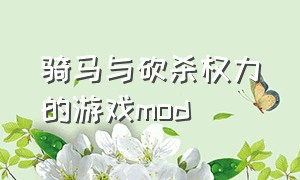 骑马与砍杀权力的游戏mod（骑马与砍杀权力的游戏mod最新进度）