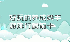 好玩的养成类手游排行榜前十