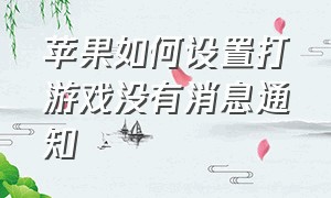 苹果如何设置打游戏没有消息通知