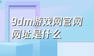 9dm游戏网官网网址是什么