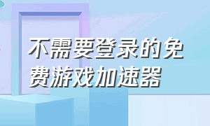 不需要登录的免费游戏加速器