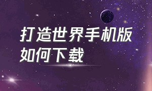 打造世界手机版如何下载（打造世界手机版修改）