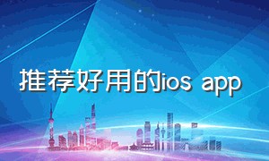 推荐好用的ios app（推荐好用的剃须刀）