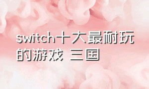 switch十大最耐玩的游戏 三国