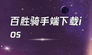 百胜骑手端下载ios（百胜骑手端ios版下载运行不了）