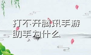 打不开腾讯手游助手为什么