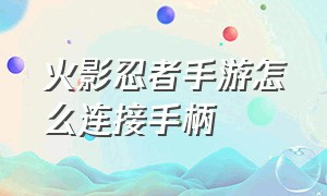 火影忍者手游怎么连接手柄（手机连接手柄怎么设置）