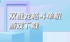 双截龙格斗单机游戏下载（电脑上怎么下载双截龙格斗游戏）