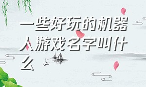 一些好玩的机器人游戏名字叫什么