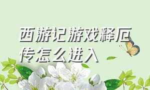 西游记游戏释厄传怎么进入