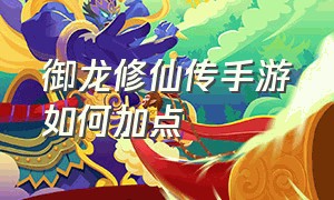 御龙修仙传手游如何加点