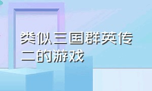 类似三国群英传二的游戏（类似三国群英传的游戏有哪几个）