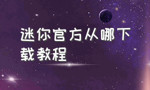 迷你官方从哪下载教程