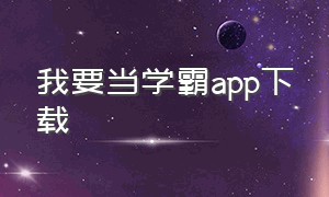 我要当学霸app下载（我要当学霸app下载iOS）