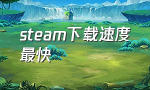 steam下载速度最快