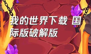 我的世界下载 国际版破解版（我的世界下载国际版破解版）