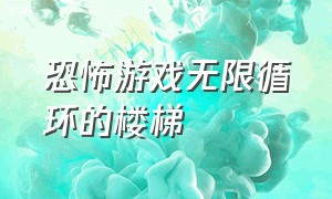 恐怖游戏无限循环的楼梯