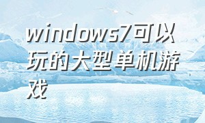 windows7可以玩的大型单机游戏