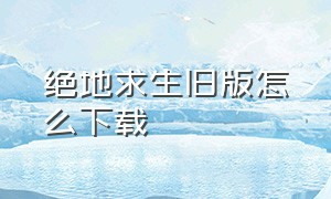 绝地求生旧版怎么下载