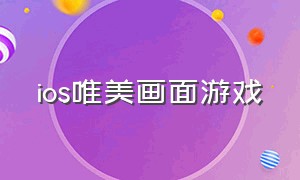 ios唯美画面游戏（ios超高自由游戏）