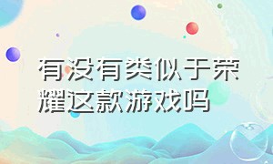 有没有类似于荣耀这款游戏吗（市面上类似于荣耀的游戏）