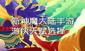 新神魔大陆手游游侠天赋选择