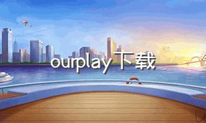 ourplay下载（our play免费版下载）