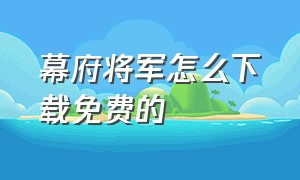 幕府将军怎么下载免费的（幕府将军怎么下载免费的dlc）